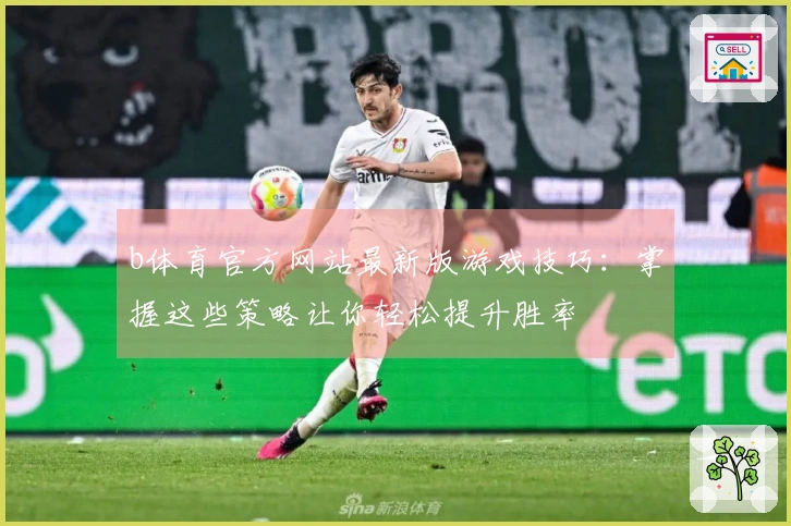 b体育官方网站最新版游戏技巧：掌握这些策略让你轻松提升胜率