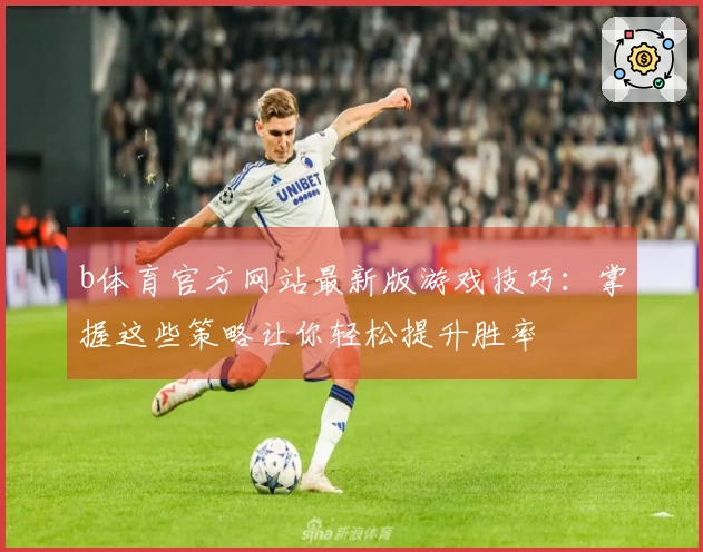 b体育官方网站最新版游戏技巧：掌握这些策略让你轻松提升胜率